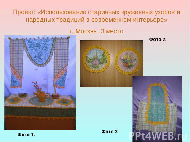 Проект: «Использование старинных кружевных узоров и народных традиций в современном интерьере» г. Москва, 3 место