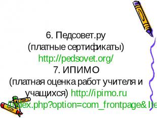 6. Педсовет.ру (платные сертификаты) http://pedsovet.org/ 7. ИПИМО (платная оцен