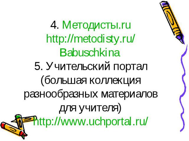 4. Методисты.ru http://metodisty.ru/Babuschkina 5. Учительский портал (большая коллекция разнообразных материалов для учителя) http://www.uchportal.ru/
