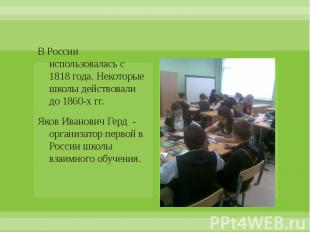 В России использовалась с 1818 года. Некоторые школы действовали до 1860-х гг. Я