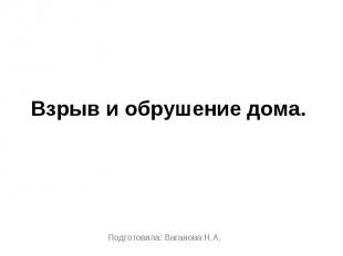 Взрыв и обрушение дома Подготовила: Ваганова Н.А.