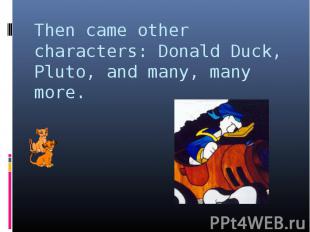 Then came other characters: Donald Duck, Pluto, and many, many more.