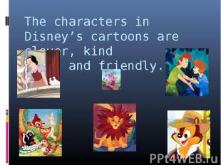 The characters in Disney’s cartoons are clever, kind and friendly.
