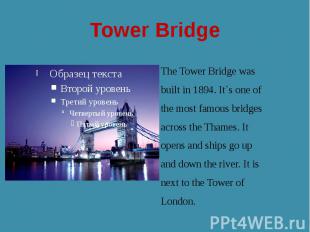 Tower Bridge The Tower Bridge was built in 1894. It`s one of the most famous bri