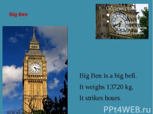Big Ben Big Ben is a big bell. It weighs 13720 kg. It strikes hours.