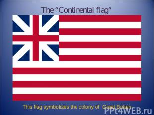 The “Continental flag” This flag symbolizes the colony of Great Britain.