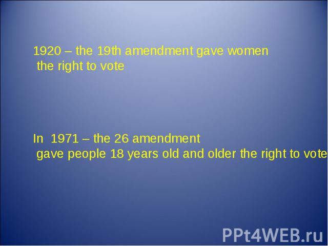 1920 – the 19th amendment gave women the right to vote In 1971 – the 26 amendment gave people 18 years old and older the right to vote