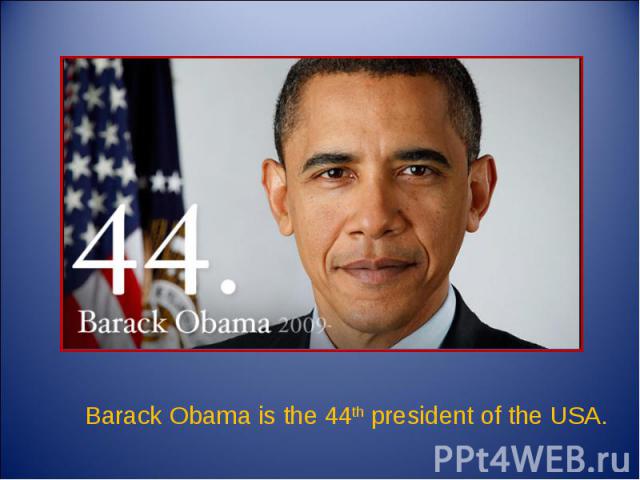 Barack Obama is the 44th president of the USA.