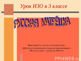 Урок ИЗО в 3 классе РУССКАЯ МАТРЁШКА Волосникова Л. А., учитель начальных классо