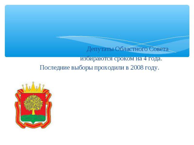 Депутаты Областного Совета избираются сроком на 4 года. Последние выборы проходили в 2008 году.