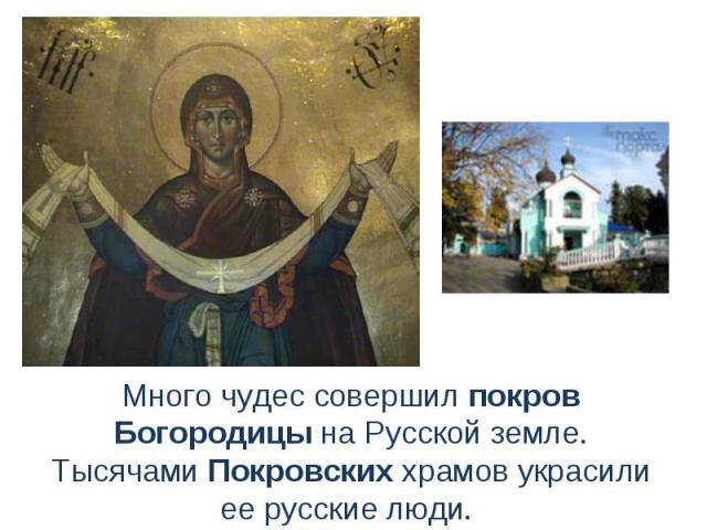 Много чудес совершил покров Богородицы на Русской земле. Тысячами Покровских храмов украсили ее русские люди. 