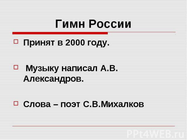 Гимн России Принят в 2000 году. Музыку написал А.В. Александров. Слова – поэт С.В.Михалков