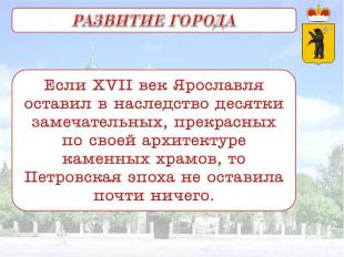 РАЗВИТИЕ ГОРОДА Если XVII век Ярославля оставил в наследство десятки замечательн