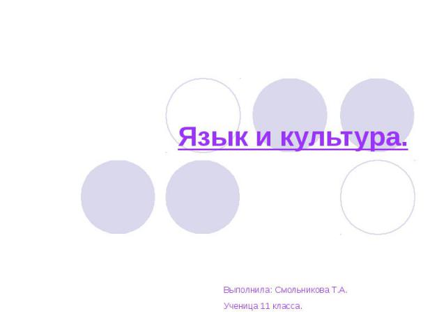 Язык и культура. Выполнила: Смольникова Т.А. Ученица 11 класса.