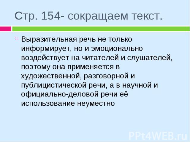 Стр. 154- сокращаем текст. Выразительная речь не только информирует, но и эмоционально воздействует на читателей и слушателей, поэтому она применяется в художественной, разговорной и публицистической речи, а в научной и официально-деловой речи её ис…