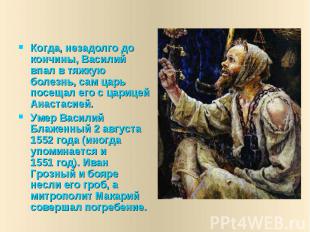 Когда, незадолго до кончины, Василий впал в тяжкую болезнь, сам царь посещал его