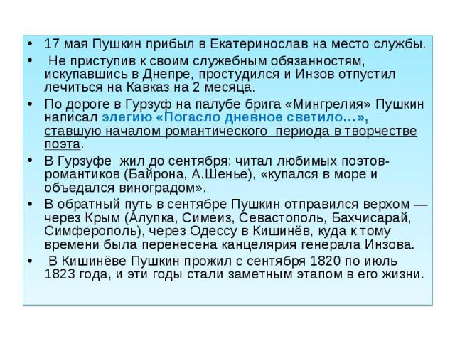17 мая Пушкин прибыл в Екатеринослав на место службы. Не приступив к своим служебным обязанностям, искупавшись в Днепре, простудился и Инзов отпустил лечиться на Кавказ на 2 месяца. По дороге в Гурзуф на палубе брига «Мингрелия» Пушкин написал элеги…