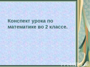 Конспект урока по математике во 2 классе.