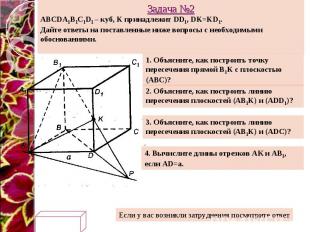 Задача №2 ABCDA1B1C1D1 – куб, K принадлежит DD1, DK=KD1. Дайте ответы на поставл