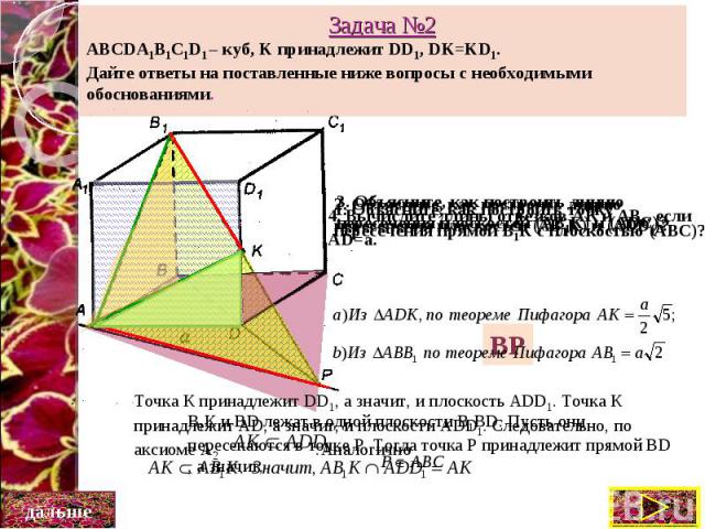 Задача №2 ABCDA1B1C1D1 – куб, K принадлежит DD1, DK=KD1. Дайте ответы на поставленные ниже вопросы с необходимыми обоснованиями.