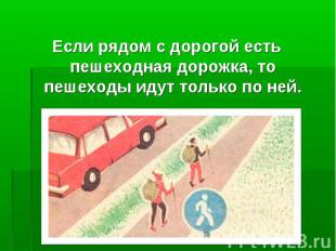 Если рядом с дорогой есть пешеходная дорожка, то пешеходы идут только по ней.