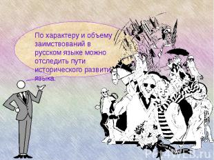 По характеру и объему заимствований в русском языке можно отследить пути историч