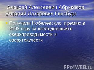 Алексей Алексеевич Абрикосов Виталий Лазаревич Гинзбург Получили Нобелевскую пре