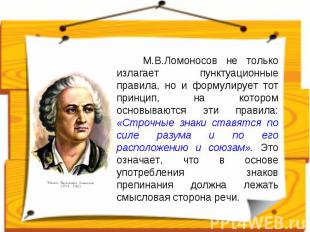 М.В.Ломоносов не только излагает пунктуационные правила, но и формулирует тот пр