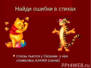 Найди ошибки в стихах Слезы льются у Оксанки- у нее сломались БАНКИ (санки)