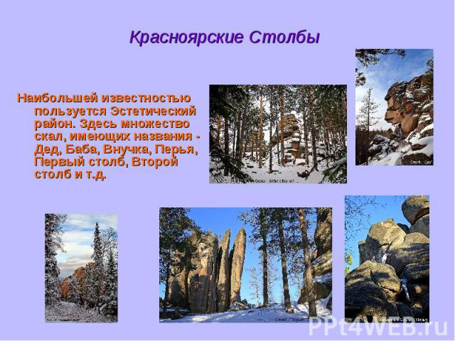 Красноярские Столбы Наибольшей известностью пользуется Эстетический район. Здесь множество скал, имеющих названия - Дед, Баба, Внучка, Перья, Первый столб, Второй столб и т.д.