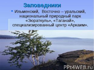 Заповедники Ильменский, Восточно – уральский, национальный природный парк «Зюрат