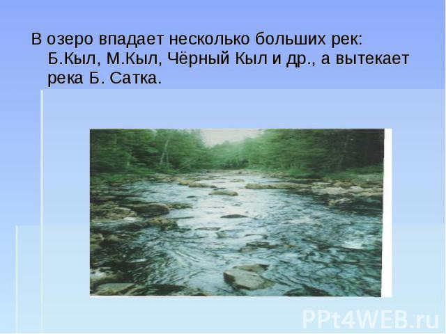 В озеро впадает несколько больших рек: Б.Кыл, М.Кыл, Чёрный Кыл и др., а вытекает река Б. Сатка.
