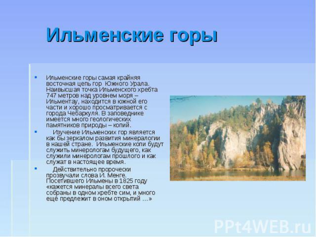 Ильменские горы Ильменские горы самая крайняя восточная цепь гор Южного Урала. Наивысшая точка Ильменского хребта 747 метров над уровнем моря – Ильментау, находится в южной его части и хорошо просматривается с города Чебаркуля. В заповеднике имеется…