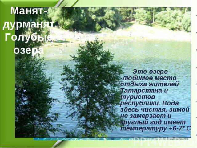 Манят- дурманят Голубые озера Это озеро -любимое место отдыха жителей Татарстана и туристов республики. Вода здесь чистая, зимой не замерзает и круглый год имеет температуру +6-7* С