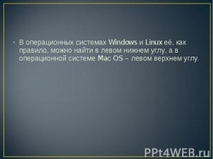 В операционных системах Windows и Linux её, как правило, можно найти в левом ниж