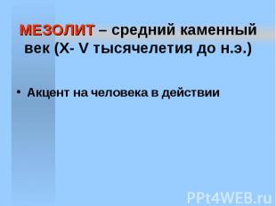 МЕЗОЛИТ – средний каменный век (X- V тысячелетия до н.э.) Акцент на человека в д