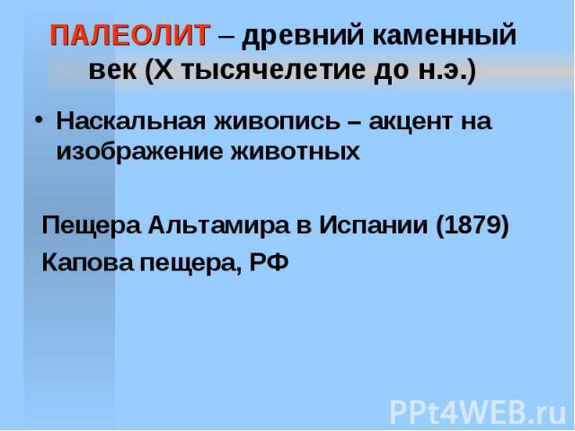 ПАЛЕОЛИТ – древний каменный век (X тысячелетие до н.э.) Наскальная живопись – акцент на изображение животных Пещера Альтамира в Испании (1879) Капова пещера, РФ