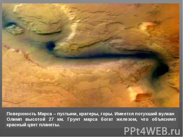 Поверхность Марса – пустыни, кратеры, горы. Имеется потухший вулкан Олимп высотой 27 км. Грунт марса богат железом, что объясняет красный цвет планеты.
