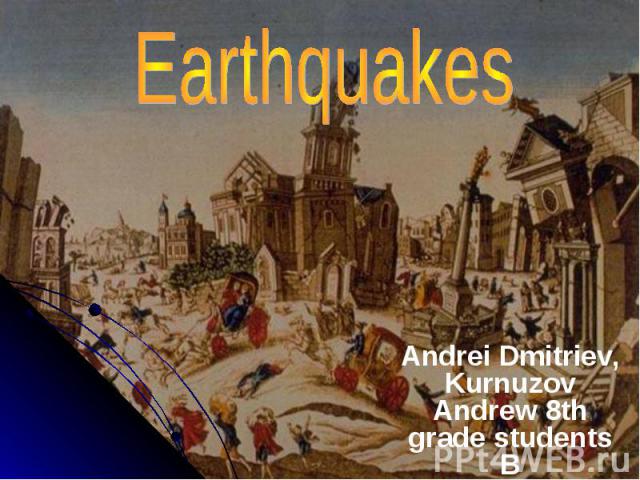 Earthquakes Andrei Dmitriev, Kurnuzov Andrew 8th grade students B