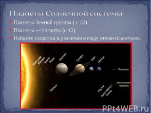 Планеты Земной группы ( с 12) Планеты — гиганты (с 13) Найдите сходства и различ