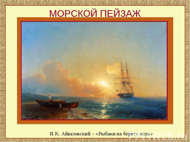 МОРСКОЙ ПЕЙЗАЖИ.К. Айвазовский – «Рыбаки на берегу моря»