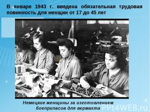 В январе 1943 г. введена обязательная трудовая повинность для женщин от 17 до 45