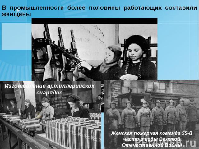 В промышленности более половины работающих составили женщины Изготовление артиллерийских снарядов Женская пожарная команда 55-й части в годы Великой Отечественной Войны