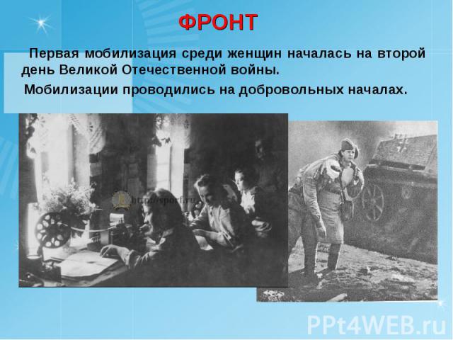ФРОНТ Первая мобилизация среди женщин началась на второй день Великой Отечественной войны. Мобилизации проводились на добровольных началах.