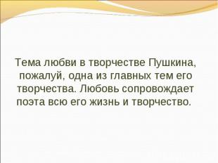 Тема любви в творчестве Пушкина, пожалуй, одна из главных тем его творчества. Лю