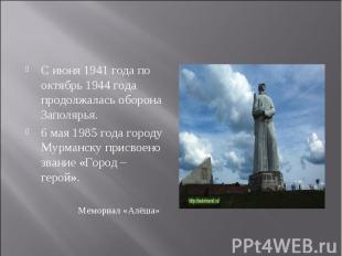 С июня 1941 года по октябрь 1944 года продолжалась оборона Заполярья. 6 мая 1985