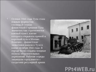 Осенью 1941 года Тула стала южным форпостом столицы.В планах фашистской Германии