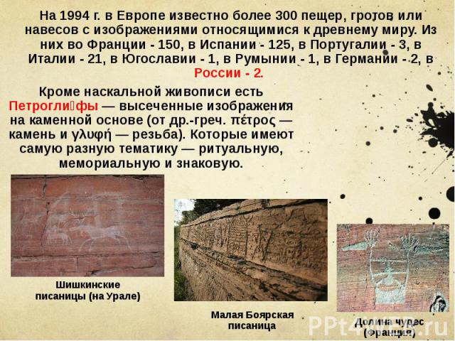На 1994 г. в Европе известно более 300 пещер, гротов или навесов с изображениями относящимися к древнему миру. Из них во Франции - 150, в Испании - 125, в Португалии - 3, в Италии - 21, в Югославии - 1, в Румынии - 1, в Германии - 2, в России - 2. К…