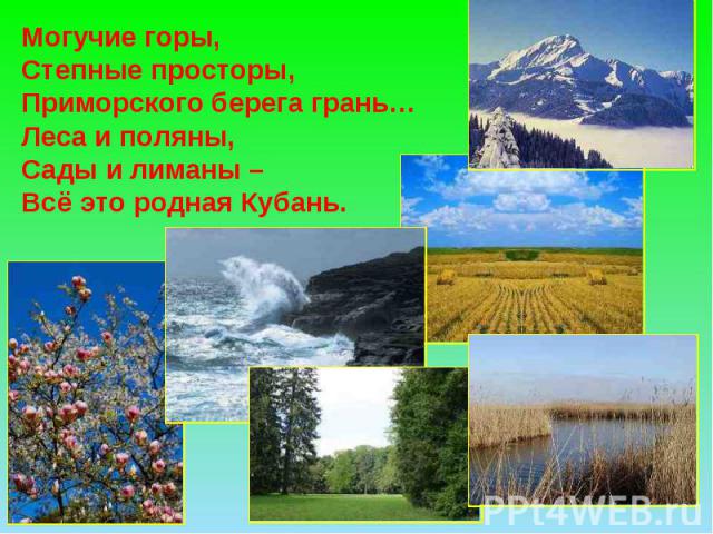 Могучие горы, Степные просторы, Приморского берега грань… Леса и поляны, Сады и лиманы – Всё это родная Кубань.