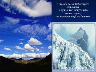 В строках песни В.Высоцкого есть слова: «Лучше гор могут быть только горы, на ко